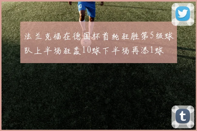 法兰克福在德国杯首轮狂胜第5级球队上半场狂轰10球下半场再添1球