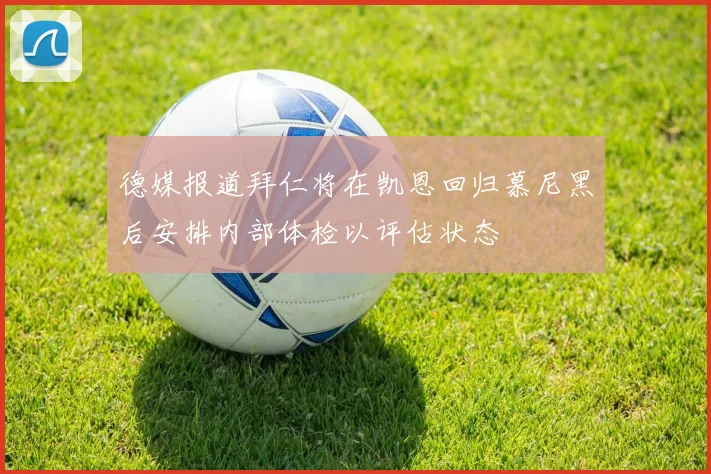 德媒报道拜仁将在凯恩回归慕尼黑后安排内部体检以评估状态