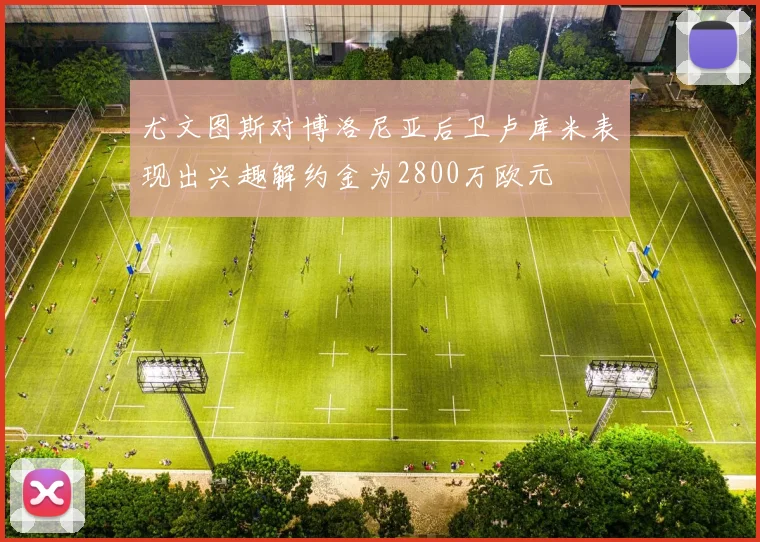 尤文图斯对博洛尼亚后卫卢库米表现出兴趣解约金为2800万欧元