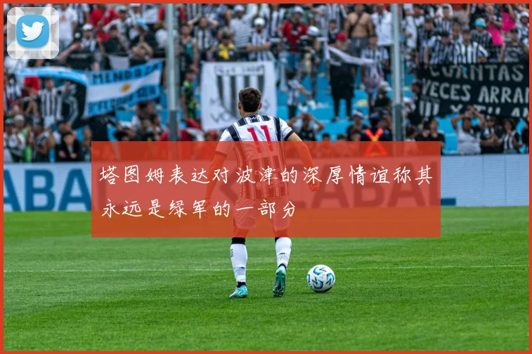 塔图姆表达对波津的深厚情谊称其永远是绿军的一部分