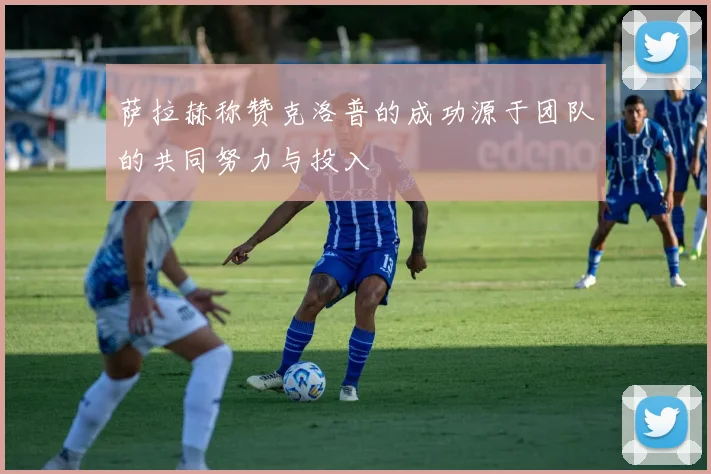 萨拉赫称赞克洛普的成功源于团队的共同努力与投入