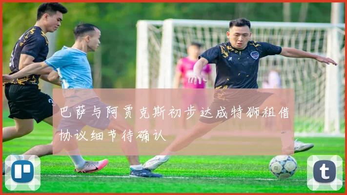 巴萨与阿贾克斯初步达成特狮租借协议细节待确认