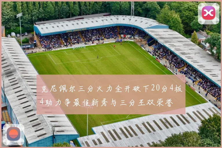克尼佩尔三分火力全开砍下20分4板4助力争最佳新秀与三分王双荣誉