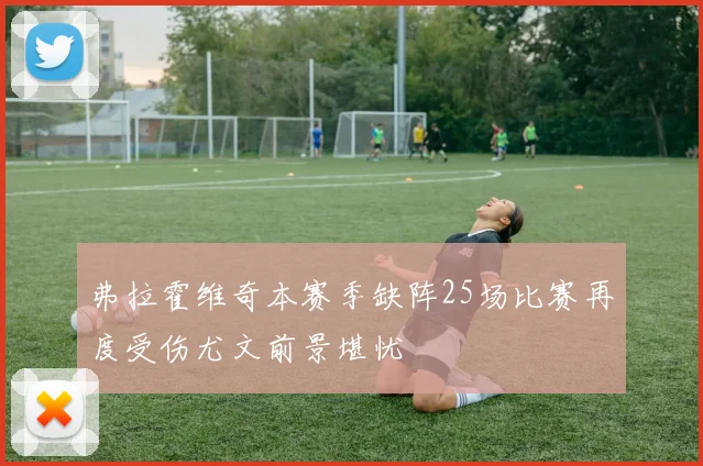 弗拉霍维奇本赛季缺阵25场比赛再度受伤尤文前景堪忧