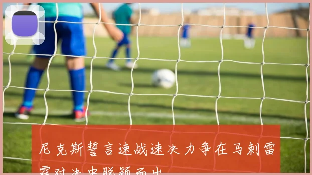 尼克斯誓言速战速决力争在马刺雷霆对决中脱颖而出