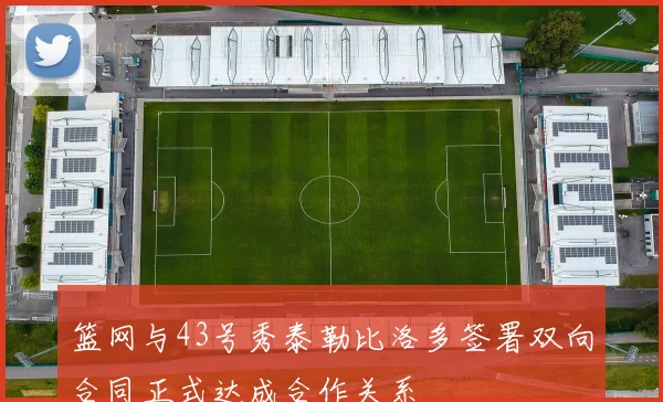 篮网与43号秀泰勒比洛多签署双向合同正式达成合作关系