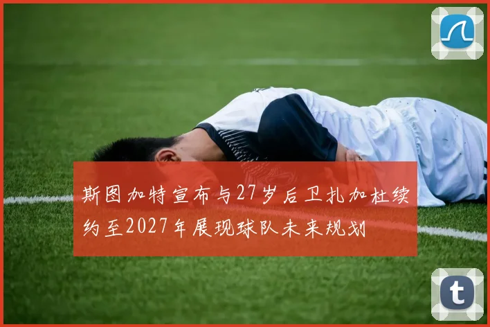 斯图加特宣布与27岁后卫扎加杜续约至2027年展现球队未来规划