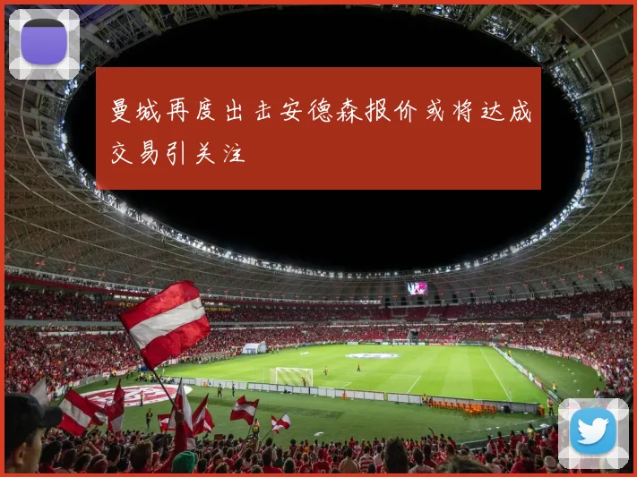 曼城再度出击安德森报价或将达成交易引关注