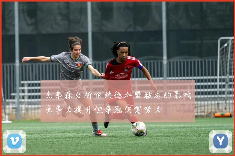 杰弗森分析伦纳德加盟猛龙的影响竞争力提升但争冠仍需努力